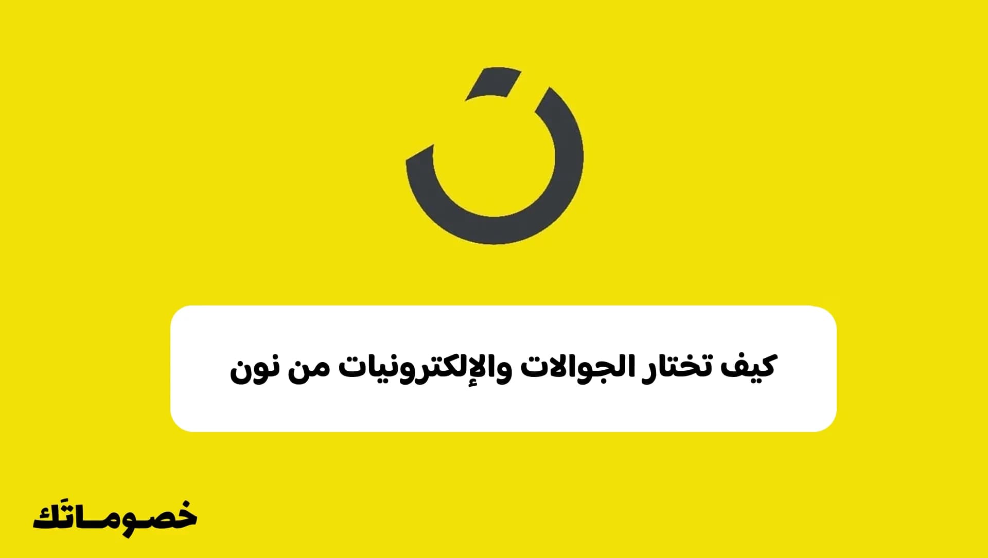 كيف تختار الجوالات والإلكترونيات من نون حسب استخدامك؟