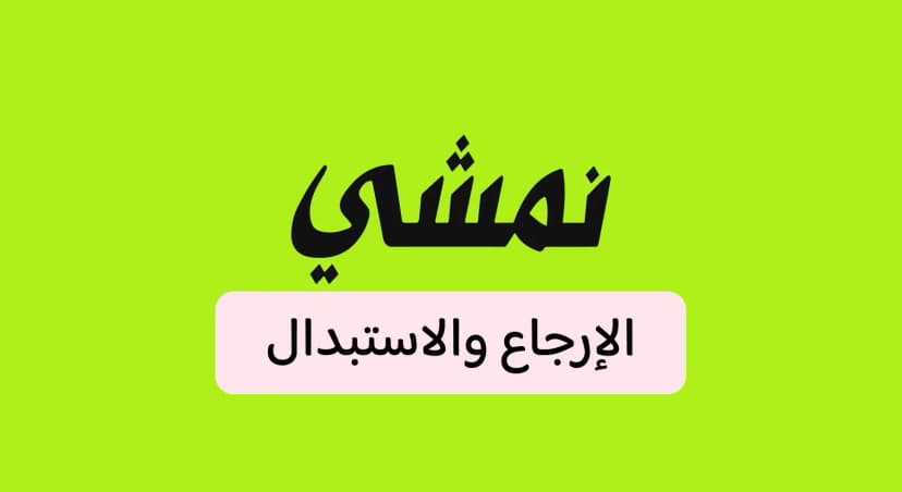 كيف ترجع أو تستبدل طلبك من نمشي في السعودية؟