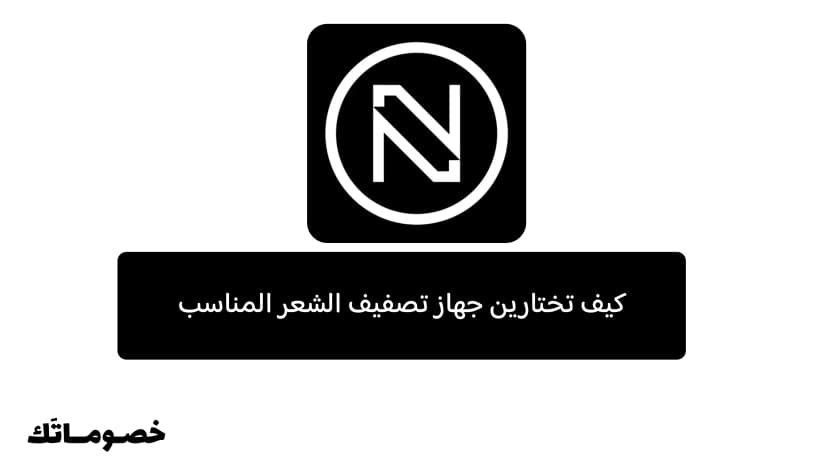 كيف تختارين جهاز تصفيف الشعر المناسب من نايس ون؟