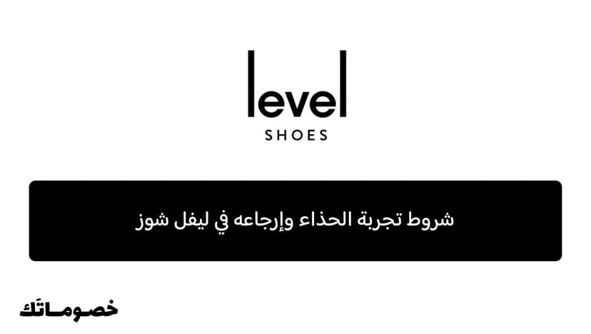 شروط تجربة الحذاء وإرجاعه في ليفل شوز