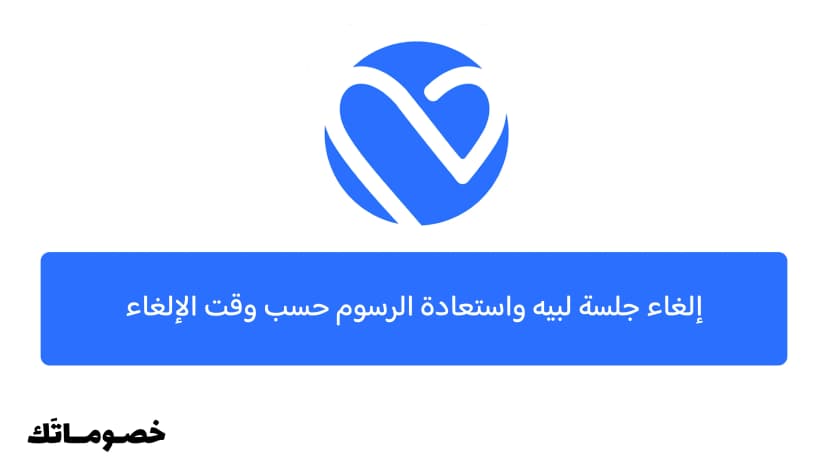 إلغاء جلسة لبيه واسترداد الرسوم حسب وقت الإلغاء